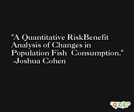 A Quantitative RiskBenefit Analysis of Changes in Population Fish  Consumption. -Joshua Cohen