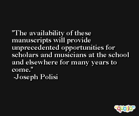 The availability of these manuscripts will provide unprecedented opportunities for scholars and musicians at the school and elsewhere for many years to come. -Joseph Polisi