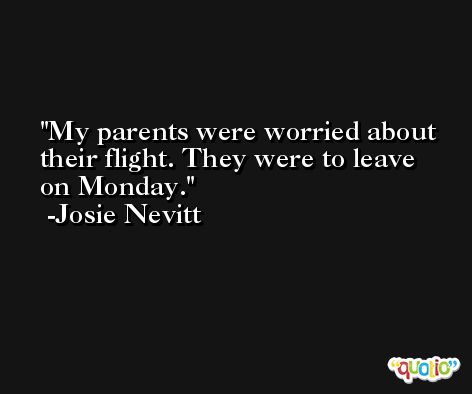 My parents were worried about their flight. They were to leave on Monday. -Josie Nevitt