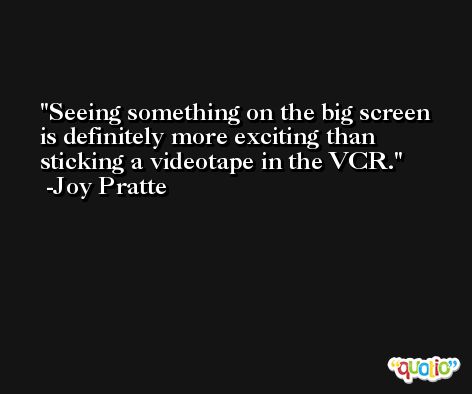 Seeing something on the big screen is definitely more exciting than sticking a videotape in the VCR. -Joy Pratte