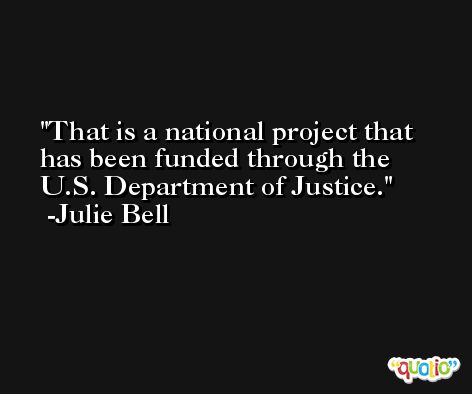 That is a national project that has been funded through the U.S. Department of Justice. -Julie Bell