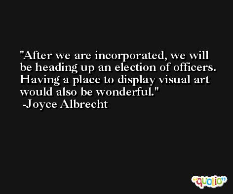 After we are incorporated, we will be heading up an election of officers. Having a place to display visual art would also be wonderful. -Joyce Albrecht
