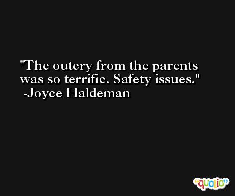 The outcry from the parents was so terrific. Safety issues. -Joyce Haldeman