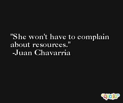She won't have to complain about resources. -Juan Chavarria