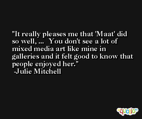 It really pleases me that 'Maat' did so well, ...  You don't see a lot of mixed media art like mine in galleries and it felt good to know that people enjoyed her. -Julie Mitchell