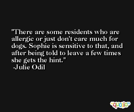 There are some residents who are allergic or just don't care much for dogs. Sophie is sensitive to that, and after being told to leave a few times she gets the hint. -Julie Odil