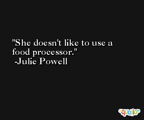 She doesn't like to use a food processor. -Julie Powell