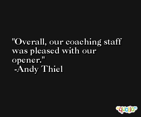 Overall, our coaching staff was pleased with our opener. -Andy Thiel