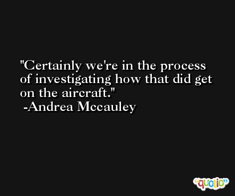 Certainly we're in the process of investigating how that did get on the aircraft. -Andrea Mccauley