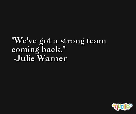We've got a strong team coming back. -Julie Warner
