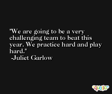 We are going to be a very challenging team to beat this year. We practice hard and play hard. -Juliet Garlow