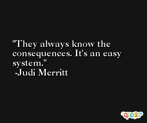 They always know the consequences. It's an easy system. -Judi Merritt