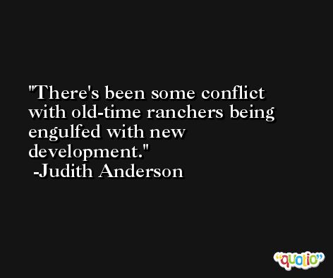 There's been some conflict with old-time ranchers being engulfed with new development. -Judith Anderson