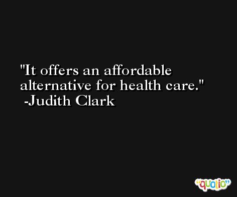 It offers an affordable alternative for health care. -Judith Clark