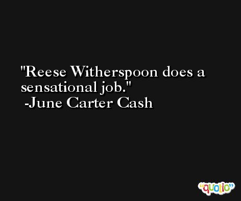 Reese Witherspoon does a sensational job. -June Carter Cash