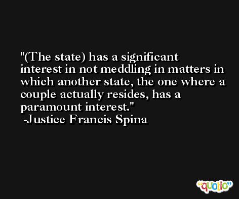 (The state) has a significant interest in not meddling in matters in which another state, the one where a couple actually resides, has a paramount interest. -Justice Francis Spina