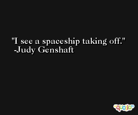 I see a spaceship taking off. -Judy Genshaft