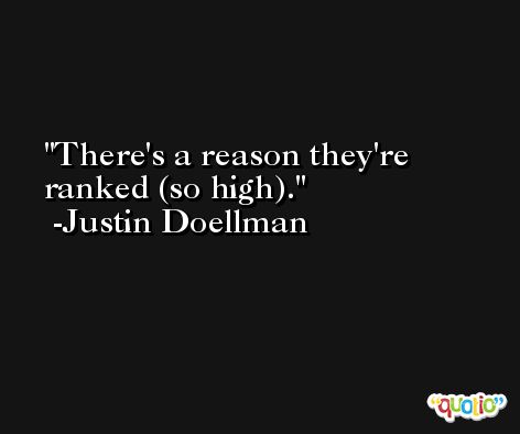 There's a reason they're ranked (so high). -Justin Doellman