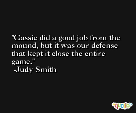 Cassie did a good job from the mound, but it was our defense that kept it close the entire game. -Judy Smith