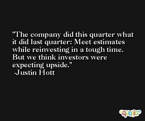 The company did this quarter what it did last quarter: Meet estimates while reinvesting in a tough time. But we think investors were expecting upside. -Justin Hott