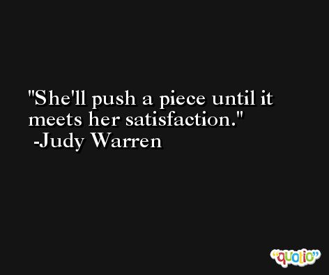 She'll push a piece until it meets her satisfaction. -Judy Warren
