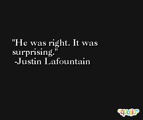 He was right. It was surprising. -Justin Lafountain