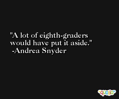 A lot of eighth-graders would have put it aside. -Andrea Snyder