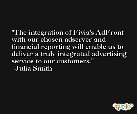 The integration of Fivia's AdFront with our chosen adserver and financial reporting will enable us to deliver a truly integrated advertising service to our customers. -Julia Smith
