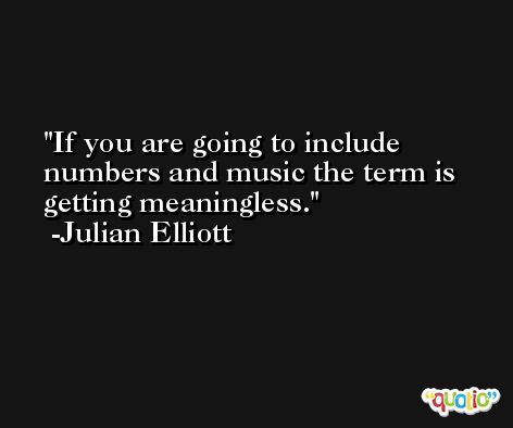 If you are going to include numbers and music the term is getting meaningless. -Julian Elliott