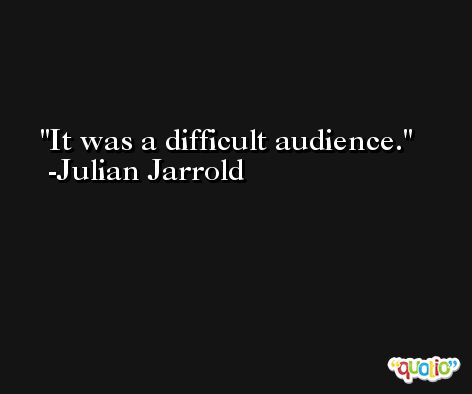 It was a difficult audience. -Julian Jarrold