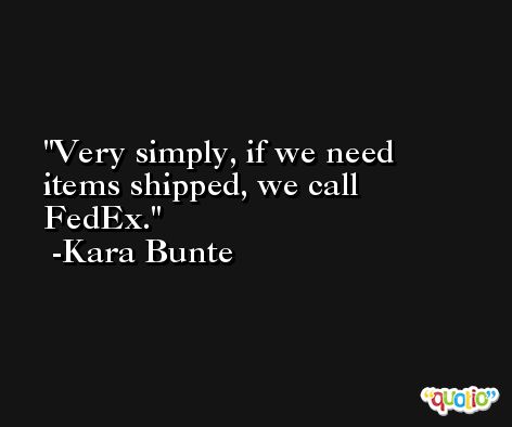 Very simply, if we need items shipped, we call FedEx. -Kara Bunte