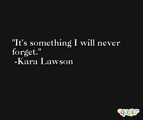 It's something I will never forget. -Kara Lawson