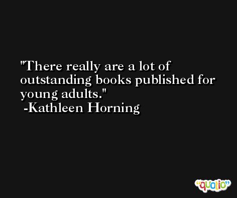 There really are a lot of outstanding books published for young adults. -Kathleen Horning