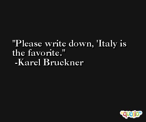 Please write down, 'Italy is the favorite. -Karel Bruckner
