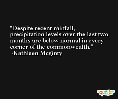 Despite recent rainfall, precipitation levels over the last two months are below normal in every corner of the commonwealth. -Kathleen Mcginty