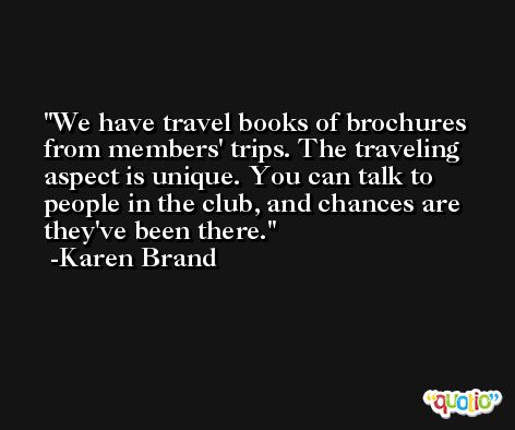 We have travel books of brochures from members' trips. The traveling aspect is unique. You can talk to people in the club, and chances are they've been there. -Karen Brand