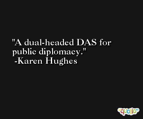 A dual-headed DAS for public diplomacy. -Karen Hughes
