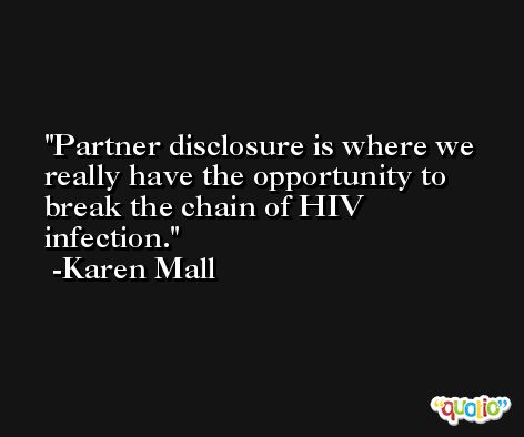 Partner disclosure is where we really have the opportunity to break the chain of HIV infection. -Karen Mall