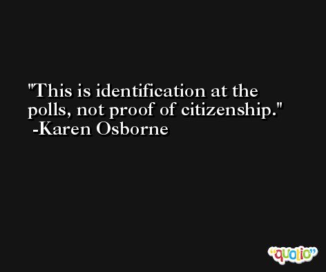 This is identification at the polls, not proof of citizenship. -Karen Osborne