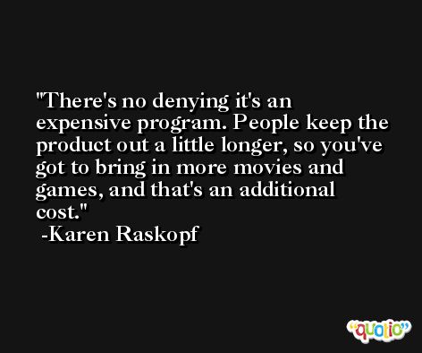 There's no denying it's an expensive program. People keep the product out a little longer, so you've got to bring in more movies and games, and that's an additional cost. -Karen Raskopf