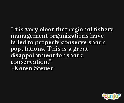 It is very clear that regional fishery management organizations have failed to properly conserve shark populations. This is a great disappointment for shark conservation. -Karen Steuer