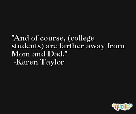 And of course, (college students) are farther away from Mom and Dad. -Karen Taylor