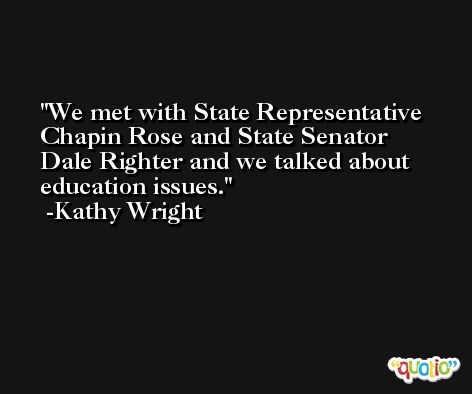 We met with State Representative Chapin Rose and State Senator Dale Righter and we talked about education issues. -Kathy Wright