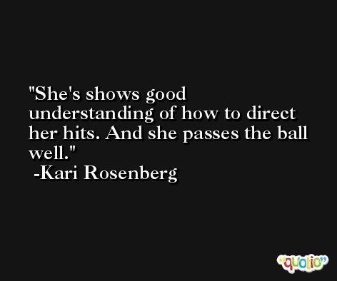 She's shows good understanding of how to direct her hits. And she passes the ball well. -Kari Rosenberg