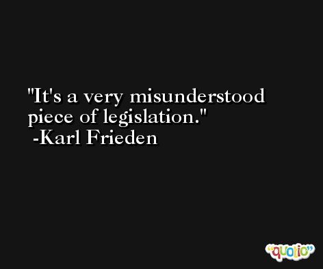 It's a very misunderstood piece of legislation. -Karl Frieden