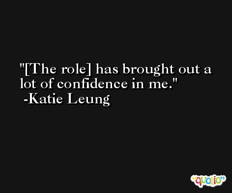 [The role] has brought out a lot of confidence in me. -Katie Leung