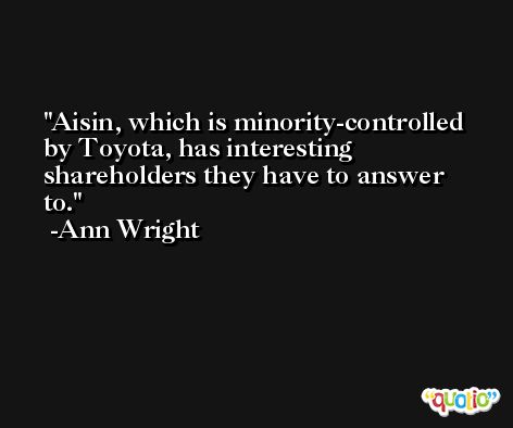 Aisin, which is minority-controlled by Toyota, has interesting shareholders they have to answer to. -Ann Wright
