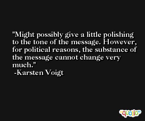 Might possibly give a little polishing to the tone of the message. However, for political reasons, the substance of the message cannot change very much. -Karsten Voigt