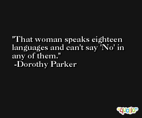 That woman speaks eighteen languages and can't say 'No' in any of them. -Dorothy Parker