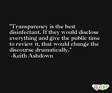Transparency is the best disinfectant. If they would disclose everything and give the public time to review it, that would change the discourse dramatically. -Keith Ashdown